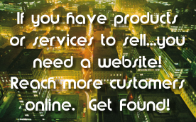 If you have products or services to sell...you need a website! Reach more customers online.  Get Found!